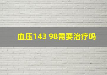 血压143 98需要治疗吗